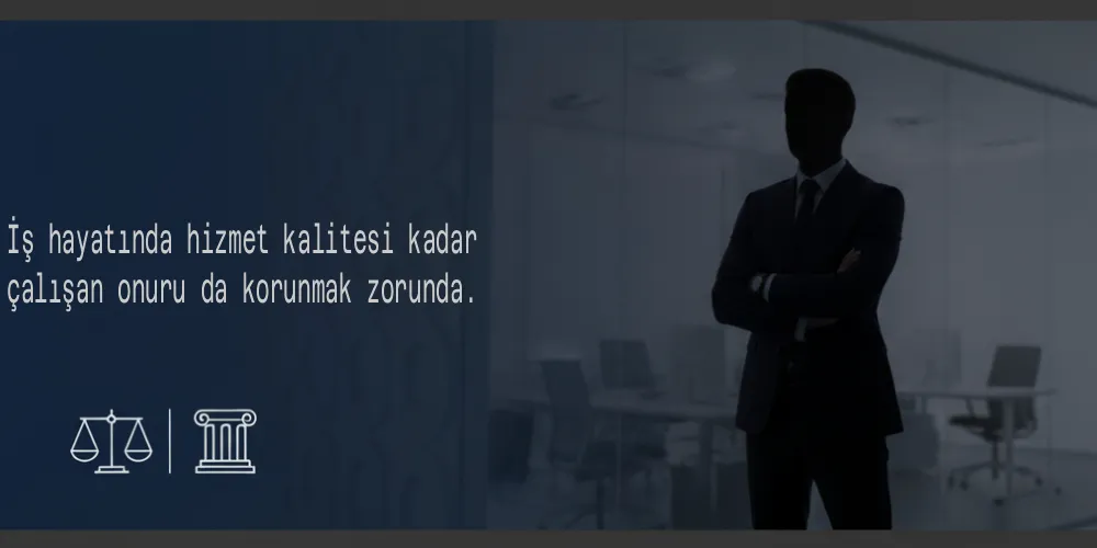 İş hayatında hizmet kalitesi kadar çalışan onuru da korunmak zorunda